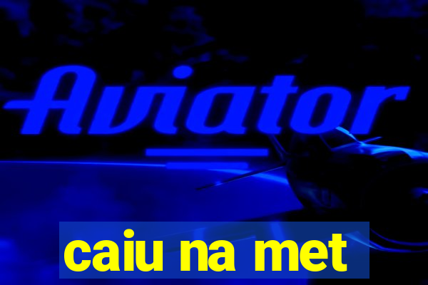 caiu na met